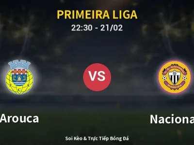 Soi Kèo Arouca vs Nacional – 22:30 21/02 | Nhận Định, Dự Đoán Tỷ Số